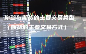 你参与期货的主要交易类型（期货的主要交易方式）