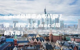 macd负值变大股价确上涨（股价上涨,macd指标下降）