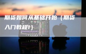 期货如何从基础开始（期货入门教程1）