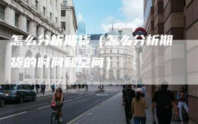 怎么分析期货（怎么分析期货的时间和空间）