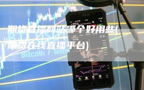 期货直播网站哪个好用些(期货在线直播平台)