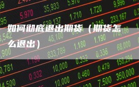 如何彻底退出期货（期货怎么退出）