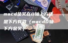 macd金叉在0轴上方还是下方有效（macd0轴下方金叉）