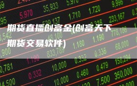 期货直播创富金(创富天下期货交易软件)
