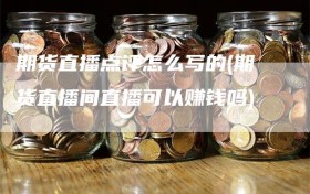 期货直播点评怎么写的(期货直播间直播可以赚钱吗)