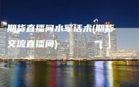 期货直播间水军话术(期货交流直播间)