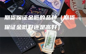 期货保证金低的品种（期货保证金低好还是高好）