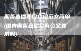 期货直播项目介绍范文简单(国内期货直播室有资金要求吗)