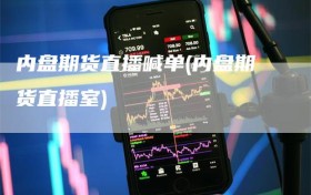 内盘期货直播喊单(内盘期货直播室)