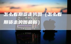 怎么看期货走势图（怎么看期货走势图最新）