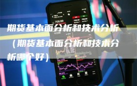 期货基本面分析和技术分析（期货基本面分析和技术分析哪个好）
