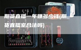 期货直播一年赚多少钱(期货直播室合法吗)