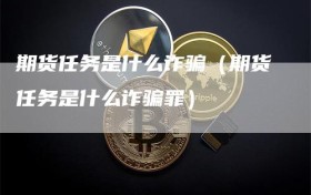 期货任务是什么诈骗（期货任务是什么诈骗罪）