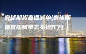 寰球期货直播喊单(寰球期货直播喊单怎么操作)