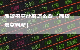 期货多空比值怎么看（期货多空判断）