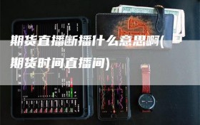 期货直播断播什么意思啊(期货时间直播间)