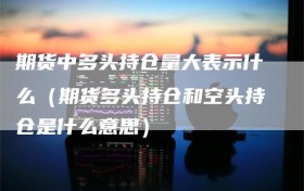 期货中多头持仓量大表示什么（期货多头持仓和空头持仓是什么意思）