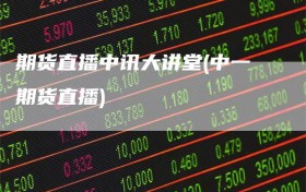 期货直播中讯大讲堂(中一期货直播)