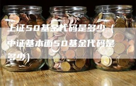 上证50基金代码是多少（中证基本面50基金代码是多少）