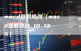 macd参数修改（macd参数修改 10 13 5）
