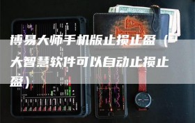 博易大师手机版止损止盈（大智慧软件可以自动止损止盈）