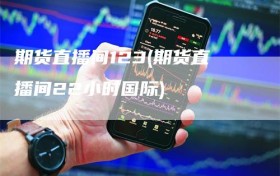 期货直播间123(期货直播间22小时国际)