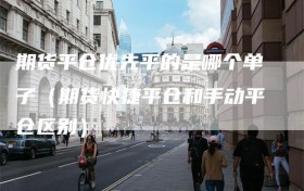 期货平仓优先平的是哪个单子（期货快捷平仓和手动平仓区别）