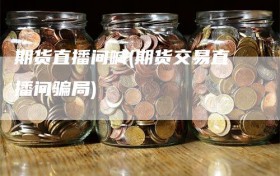 期货直播间喊(期货交易直播间骗局)