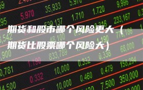 期货和股市哪个风险更大（期货比股票哪个风险大）