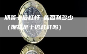 期货十倍杠杆 能盈利多少（期货是十倍杠杆吗）