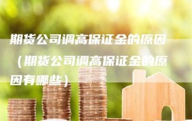 期货公司调高保证金的原因（期货公司调高保证金的原因有哪些）