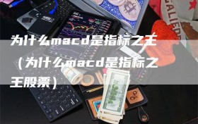 为什么macd是指标之王（为什么macd是指标之王股票）