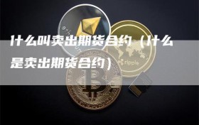 什么叫卖出期货合约（什么是卖出期货合约）