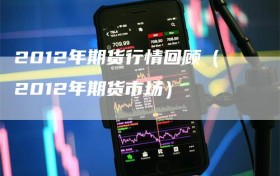 2012年期货行情回顾（2012年期货市场）