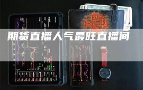 期货直播人气最旺直播间