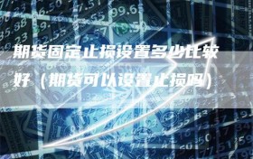 期货固定止损设置多少比较好（期货可以设置止损吗）