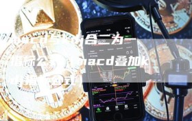 macd与kdj合二为一指标公式（macd叠加kdj指标公式）