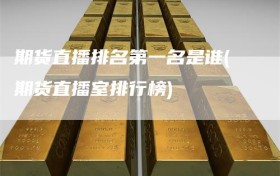 期货直播排名第一名是谁(期货直播室排行榜)