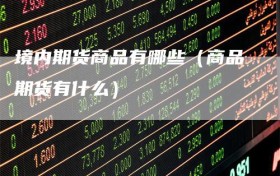 境内期货商品有哪些（商品期货有什么）