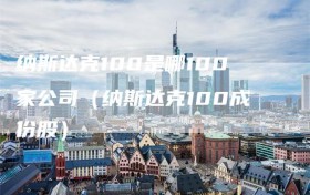 纳斯达克100是哪100家公司（纳斯达克100成份股）