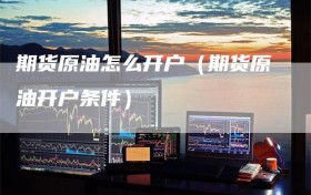 期货原油怎么开户（期货原油开户条件）