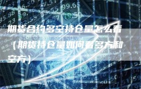 期货合约多空持仓量怎么看（期货持仓量如何看多方和空方）