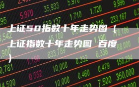上证50指数十年走势图（上证指数十年走势图 百度）