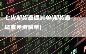 七火期货直播喊单(期货直播室免费喊单)