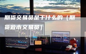 期货交易员是干什么的（期货做市交易员）