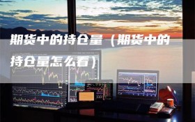期货中的持仓量（期货中的持仓量怎么看）