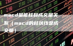 macd量能柱和成交量关系（macd的柱状线是成交量）