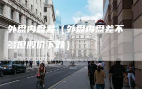 外盘内盘差（外盘内盘差不多但股价下跌）