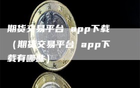 期货交易平台 app下载（期货交易平台 app下载有哪些）