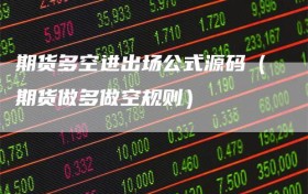 期货多空进出场公式源码（期货做多做空规则）